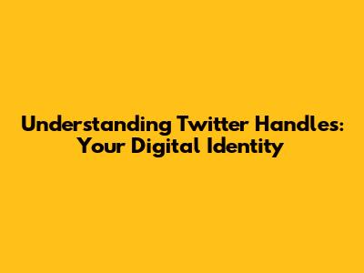 Understanding Twitter Handles: Your Digital Identity