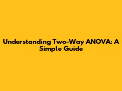 Understanding Two-Way ANOVA: A Simple Guide