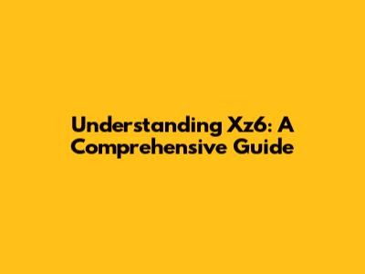 Understanding Xz6: A Comprehensive Guide