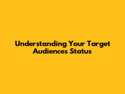 Understanding Your Target Audience's Status