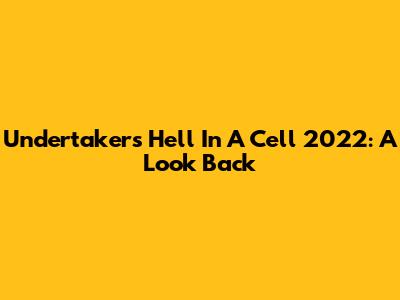 Undertaker's Hell In A Cell 2022: A Look Back