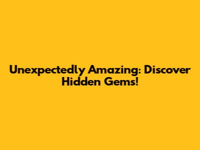 Unexpectedly Amazing: Discover Hidden Gems!