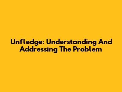 Unfledge: Understanding And Addressing The Problem