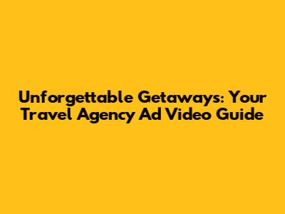 Unforgettable Getaways: Your Travel Agency Ad Video Guide