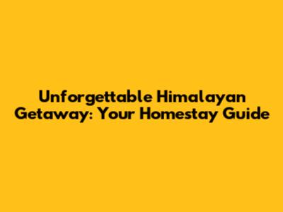 Unforgettable Himalayan Getaway: Your Homestay Guide