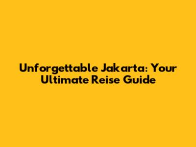 Unforgettable Jakarta: Your Ultimate Reise Guide