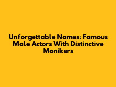 Unforgettable Names: Famous Male Actors With Distinctive Monikers