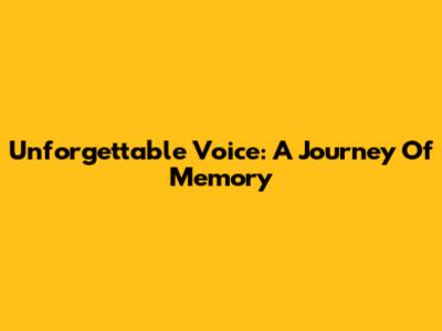 Unforgettable Voice: A Journey Of Memory
