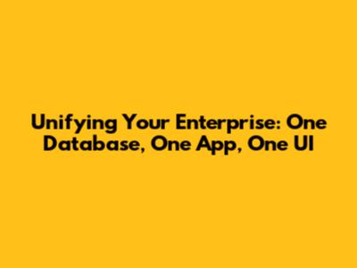 Unifying Your Enterprise: One Database, One App, One UI