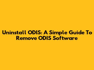 Uninstall ODIS: A Simple Guide To Remove ODIS Software