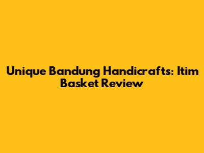 Unique Bandung Handicrafts: Itim Basket Review
