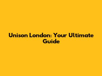 Unison London: Your Ultimate Guide