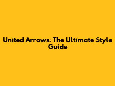 United Arrows: The Ultimate Style Guide