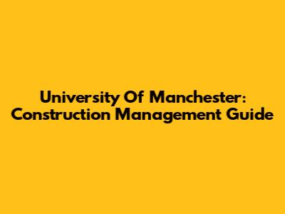 University Of Manchester: Construction Management Guide