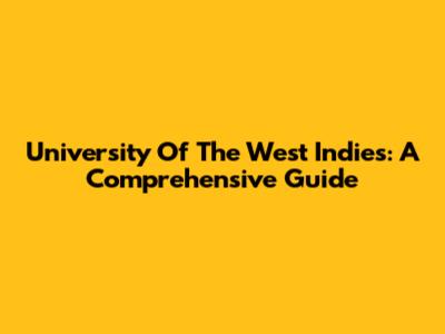 University Of The West Indies: A Comprehensive Guide