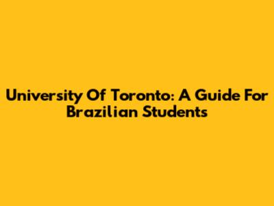 University Of Toronto: A Guide For Brazilian Students