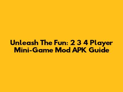 Unleash The Fun: 2 3 4 Player Mini-Game Mod APK Guide