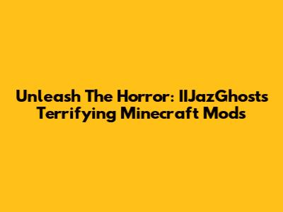 Unleash The Horror: IIJazGhost's Terrifying Minecraft Mods