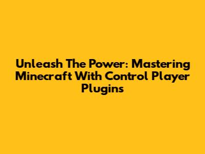 Unleash The Power: Mastering Minecraft With Control Player Plugins