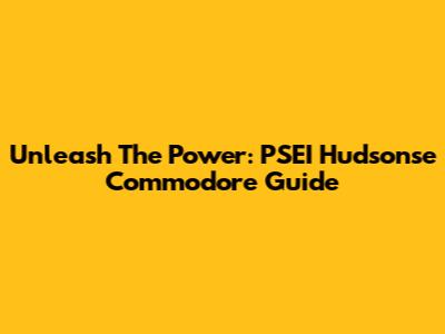 Unleash The Power: PSEI Hudsonse Commodore Guide