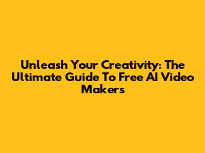 Unleash Your Creativity: The Ultimate Guide To Free AI Video Makers