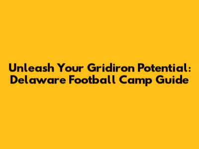 Unleash Your Gridiron Potential: Delaware Football Camp Guide