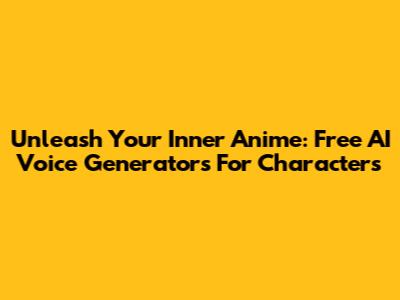 Unleash Your Inner Anime: Free AI Voice Generators For Characters