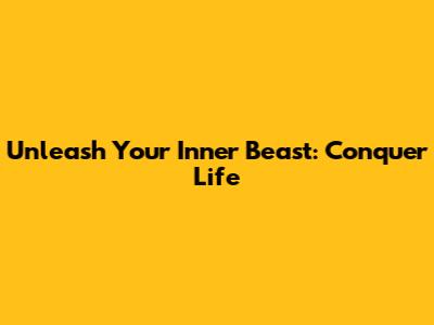 Unleash Your Inner Beast: Conquer Life