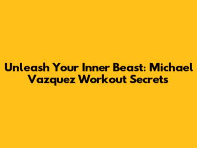 Unleash Your Inner Beast: Michael Vazquez Workout Secrets