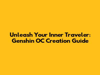 Unleash Your Inner Traveler: Genshin OC Creation Guide