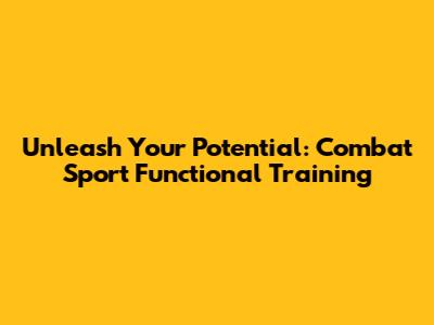 Unleash Your Potential: Combat Sport Functional Training