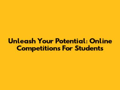 Unleash Your Potential: Online Competitions For Students