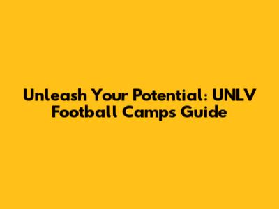 Unleash Your Potential: UNLV Football Camps Guide