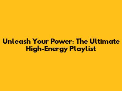 Unleash Your Power: The Ultimate High-Energy Playlist
