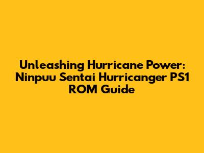 Unleashing Hurricane Power: Ninpuu Sentai Hurricanger PS1 ROM Guide