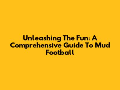 Unleashing The Fun: A Comprehensive Guide To Mud Football