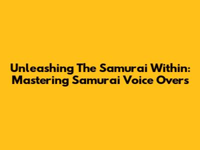 Unleashing The Samurai Within: Mastering Samurai Voice Overs