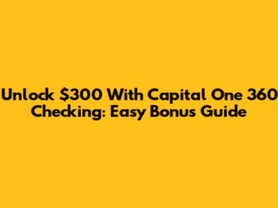 Unlock $300 With Capital One 360 Checking: Easy Bonus Guide