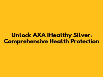 Unlock AXA IHealthy Silver: Comprehensive Health Protection
