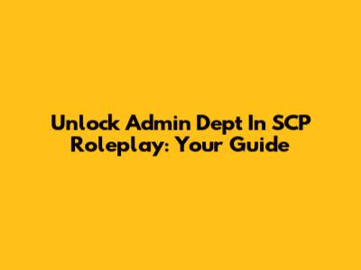 Unlock Admin Dept In SCP Roleplay: Your Guide