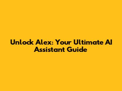 Unlock Alex: Your Ultimate AI Assistant Guide