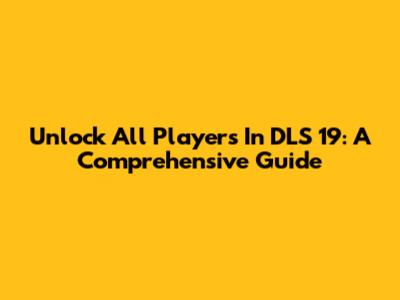 Unlock All Players In DLS 19: A Comprehensive Guide