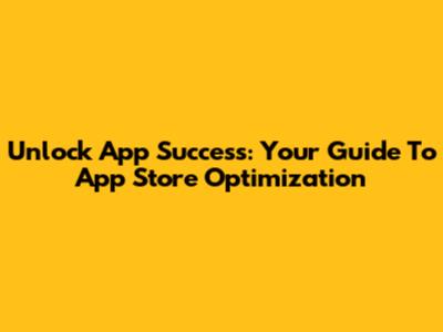 Unlock App Success: Your Guide To App Store Optimization