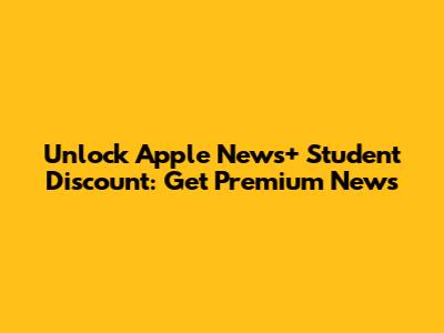 Unlock Apple News+ Student Discount: Get Premium News