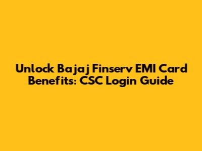 Unlock Bajaj Finserv EMI Card Benefits: CSC Login Guide