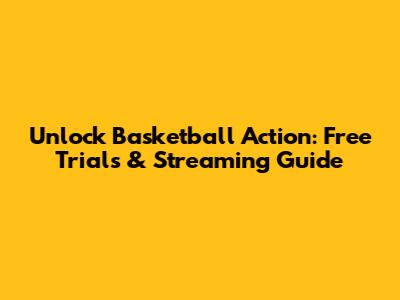 Unlock Basketball Action: Free Trials & Streaming Guide
