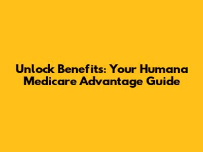 Unlock Benefits: Your Humana Medicare Advantage Guide