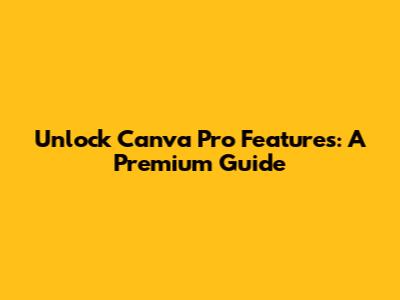 Unlock Canva Pro Features: A Premium Guide