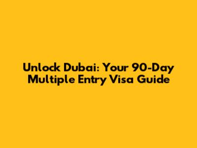 Unlock Dubai: Your 90-Day Multiple Entry Visa Guide