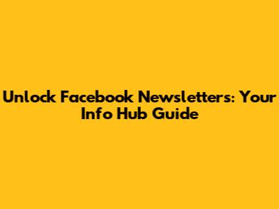 Unlock Facebook Newsletters: Your Info Hub Guide